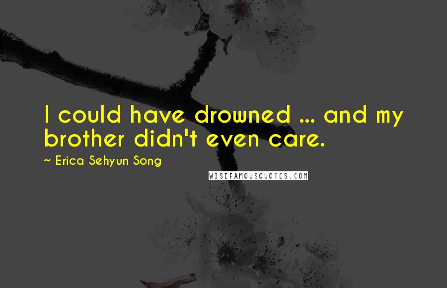 Erica Sehyun Song Quotes: I could have drowned ... and my brother didn't even care.