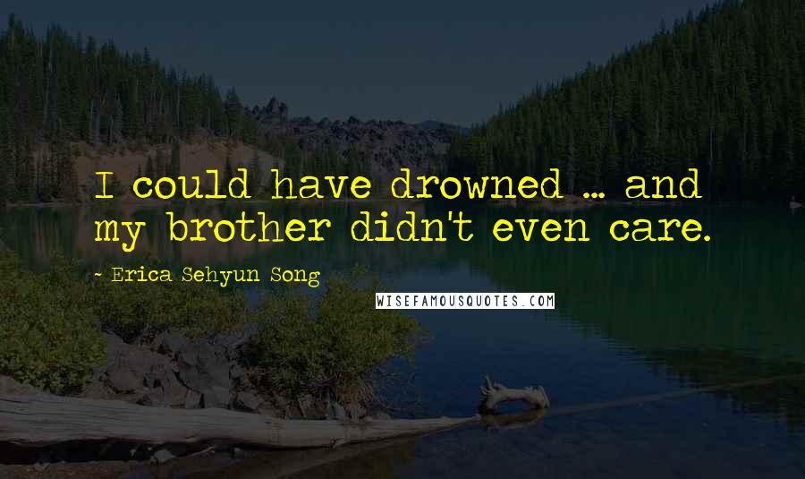 Erica Sehyun Song Quotes: I could have drowned ... and my brother didn't even care.