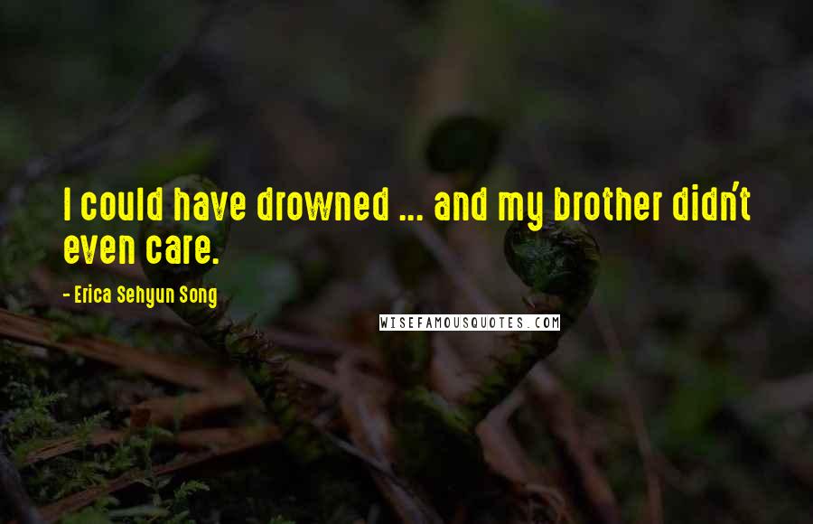 Erica Sehyun Song Quotes: I could have drowned ... and my brother didn't even care.