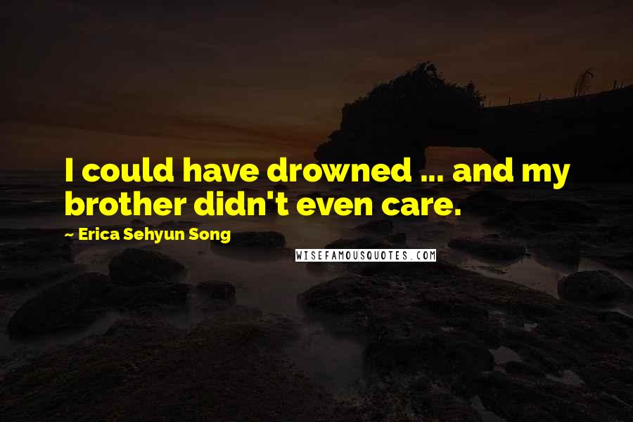 Erica Sehyun Song Quotes: I could have drowned ... and my brother didn't even care.