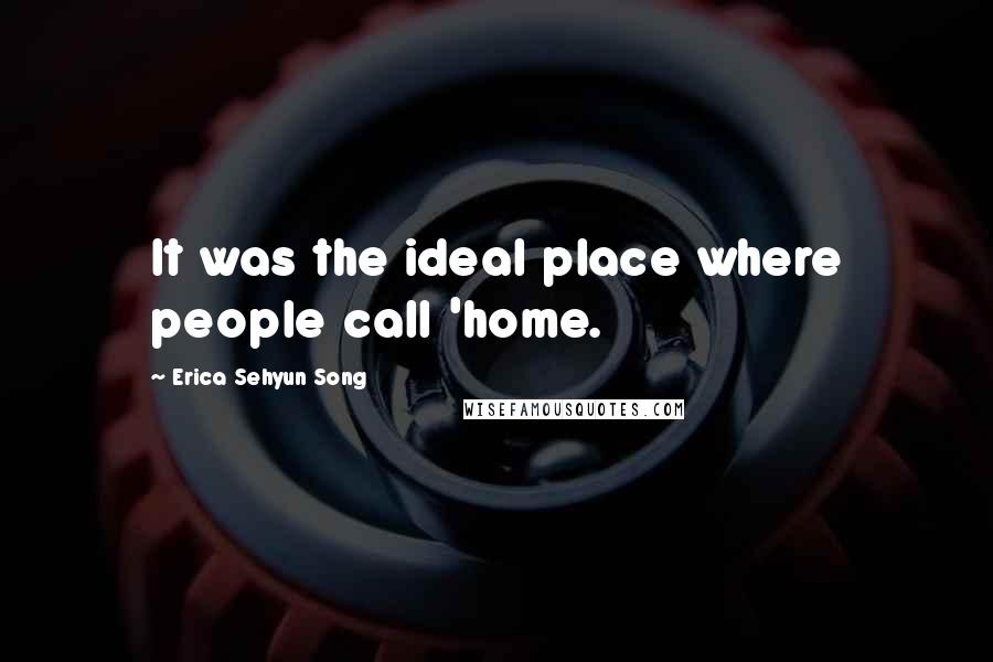 Erica Sehyun Song Quotes: It was the ideal place where people call 'home.