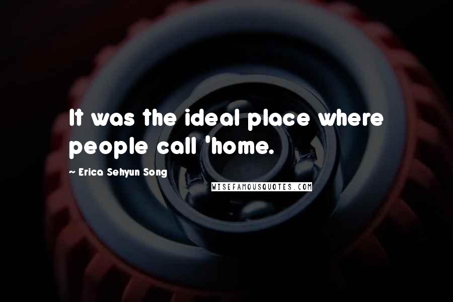 Erica Sehyun Song Quotes: It was the ideal place where people call 'home.