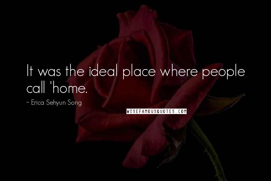 Erica Sehyun Song Quotes: It was the ideal place where people call 'home.