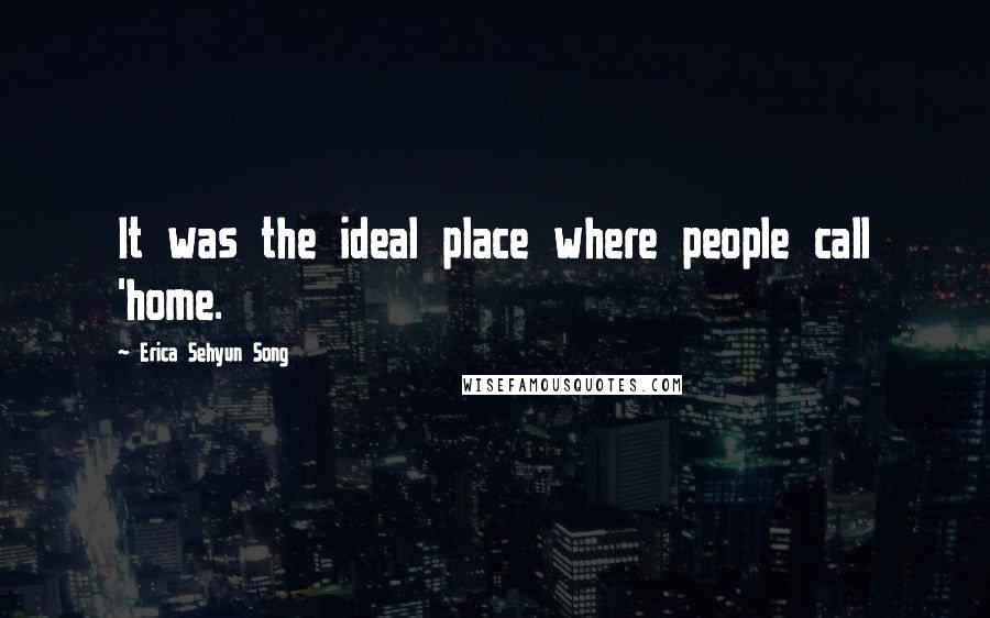 Erica Sehyun Song Quotes: It was the ideal place where people call 'home.