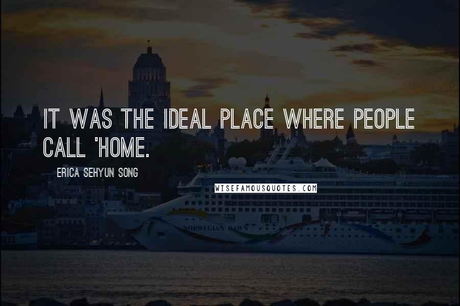 Erica Sehyun Song Quotes: It was the ideal place where people call 'home.