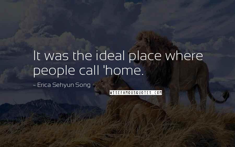 Erica Sehyun Song Quotes: It was the ideal place where people call 'home.