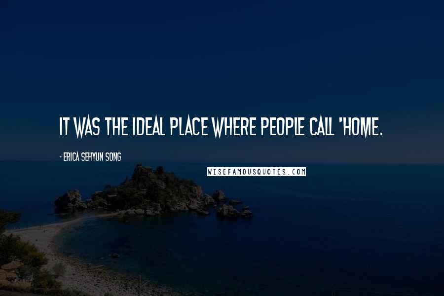 Erica Sehyun Song Quotes: It was the ideal place where people call 'home.