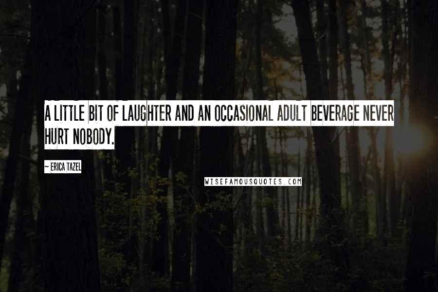 Erica Tazel Quotes: A little bit of laughter and an occasional adult beverage never hurt nobody.
