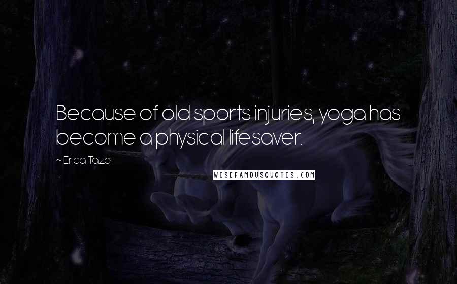 Erica Tazel Quotes: Because of old sports injuries, yoga has become a physical lifesaver.