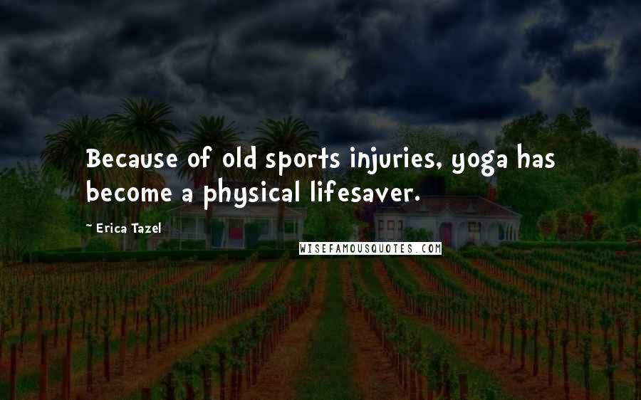 Erica Tazel Quotes: Because of old sports injuries, yoga has become a physical lifesaver.
