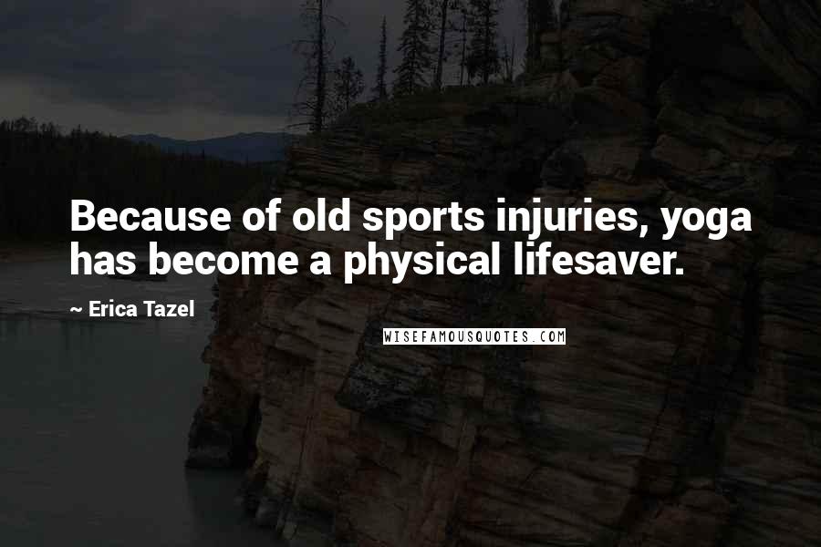 Erica Tazel Quotes: Because of old sports injuries, yoga has become a physical lifesaver.