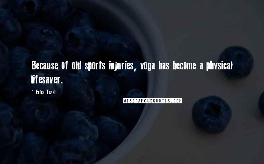 Erica Tazel Quotes: Because of old sports injuries, yoga has become a physical lifesaver.