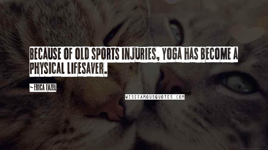 Erica Tazel Quotes: Because of old sports injuries, yoga has become a physical lifesaver.