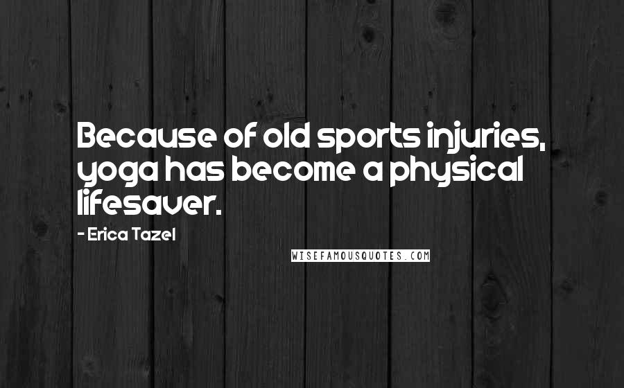 Erica Tazel Quotes: Because of old sports injuries, yoga has become a physical lifesaver.