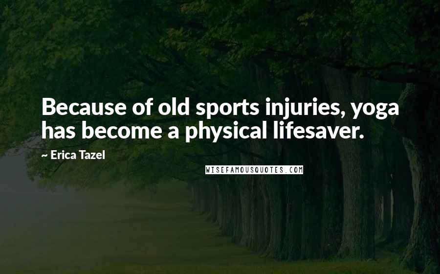 Erica Tazel Quotes: Because of old sports injuries, yoga has become a physical lifesaver.