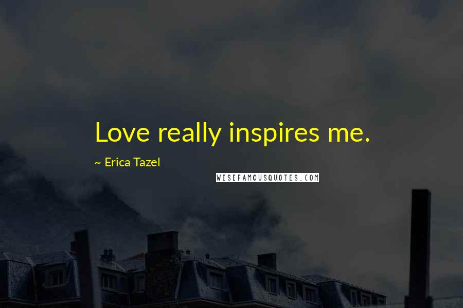 Erica Tazel Quotes: Love really inspires me.