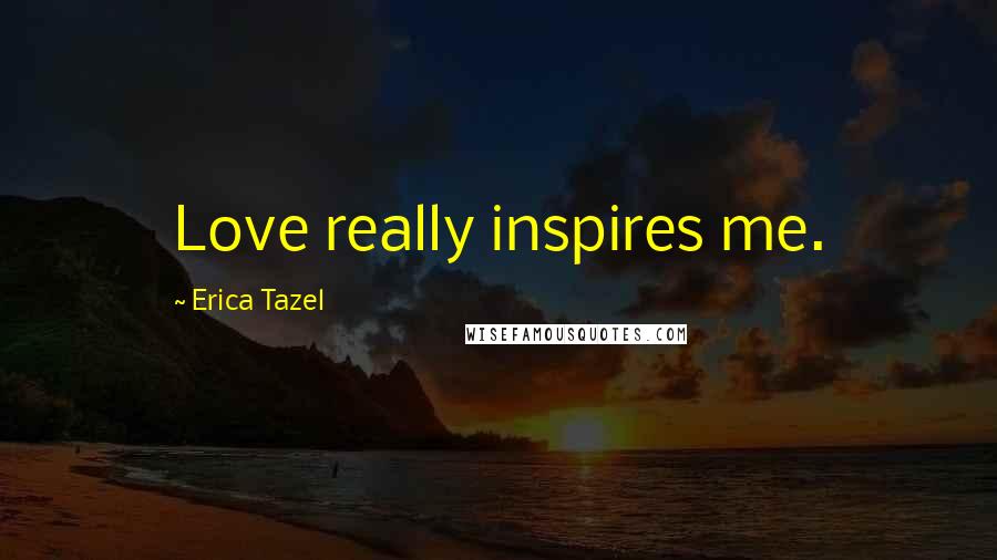 Erica Tazel Quotes: Love really inspires me.