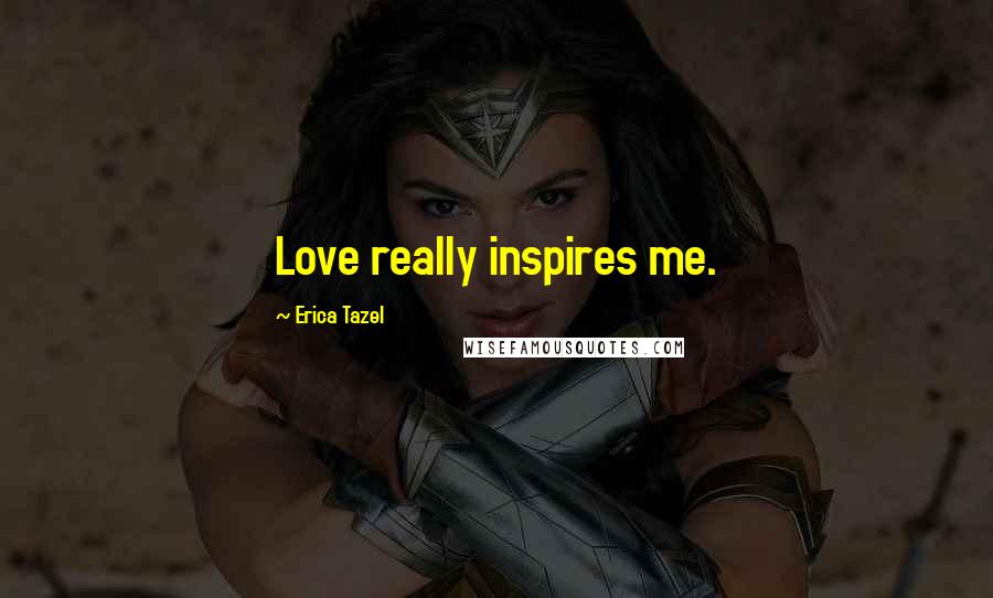 Erica Tazel Quotes: Love really inspires me.