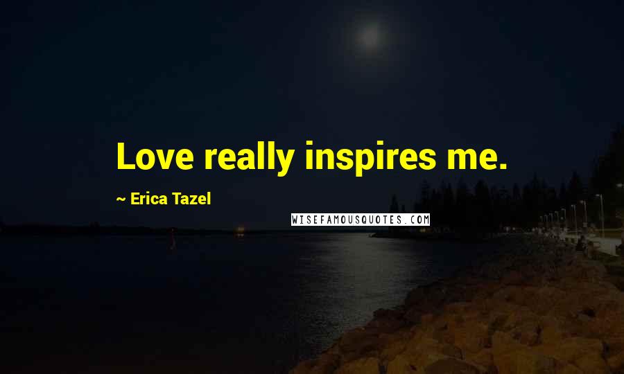 Erica Tazel Quotes: Love really inspires me.