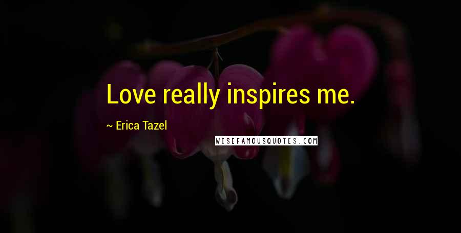 Erica Tazel Quotes: Love really inspires me.