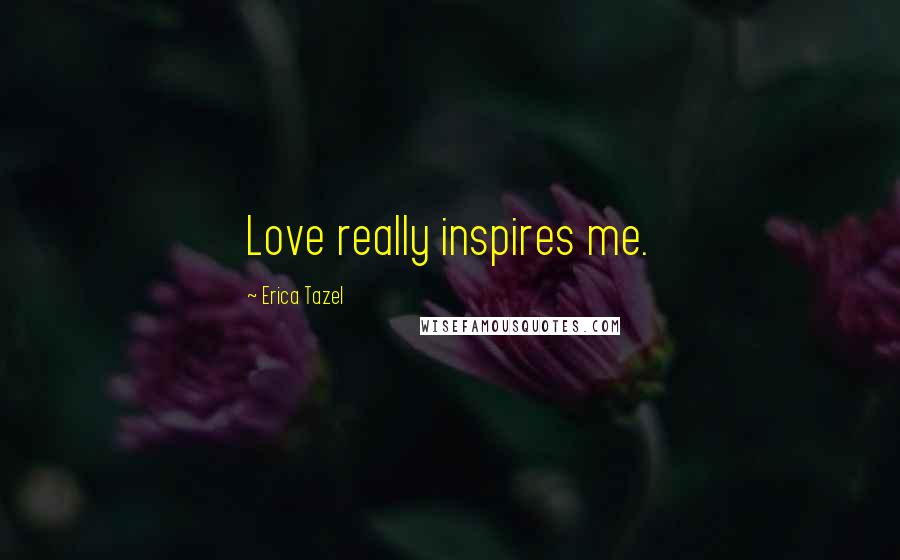 Erica Tazel Quotes: Love really inspires me.