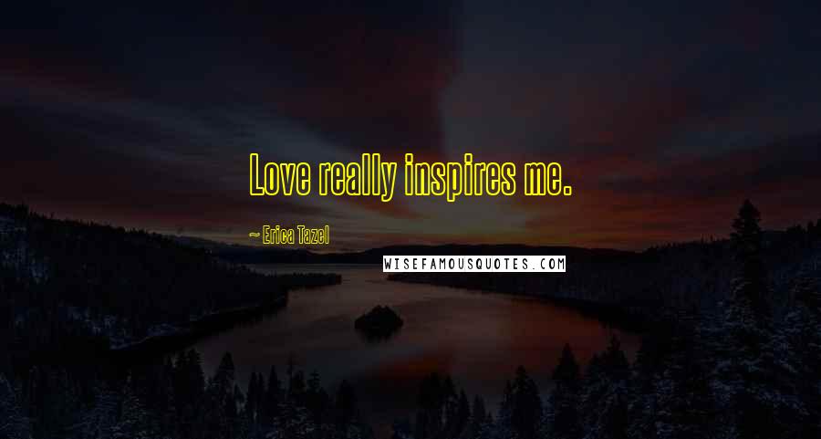 Erica Tazel Quotes: Love really inspires me.