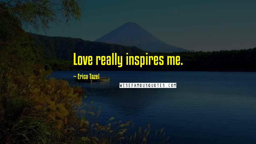 Erica Tazel Quotes: Love really inspires me.