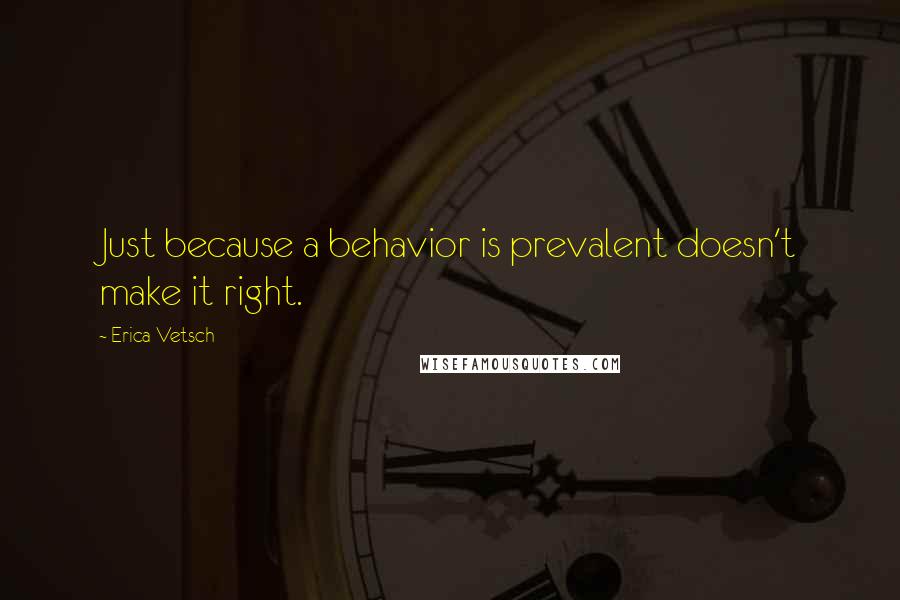 Erica Vetsch Quotes: Just because a behavior is prevalent doesn't make it right.