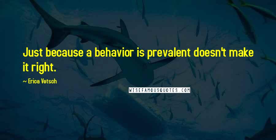 Erica Vetsch Quotes: Just because a behavior is prevalent doesn't make it right.