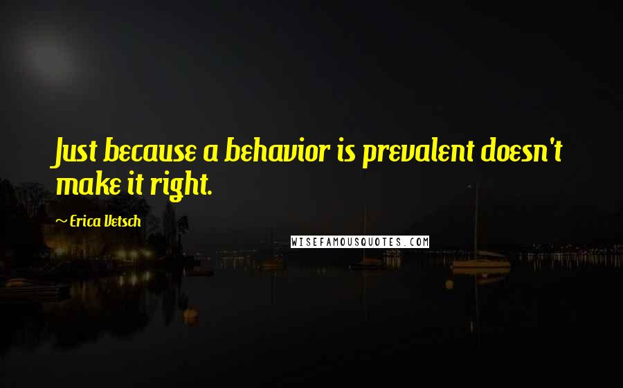 Erica Vetsch Quotes: Just because a behavior is prevalent doesn't make it right.