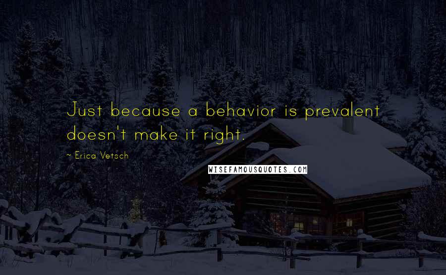 Erica Vetsch Quotes: Just because a behavior is prevalent doesn't make it right.