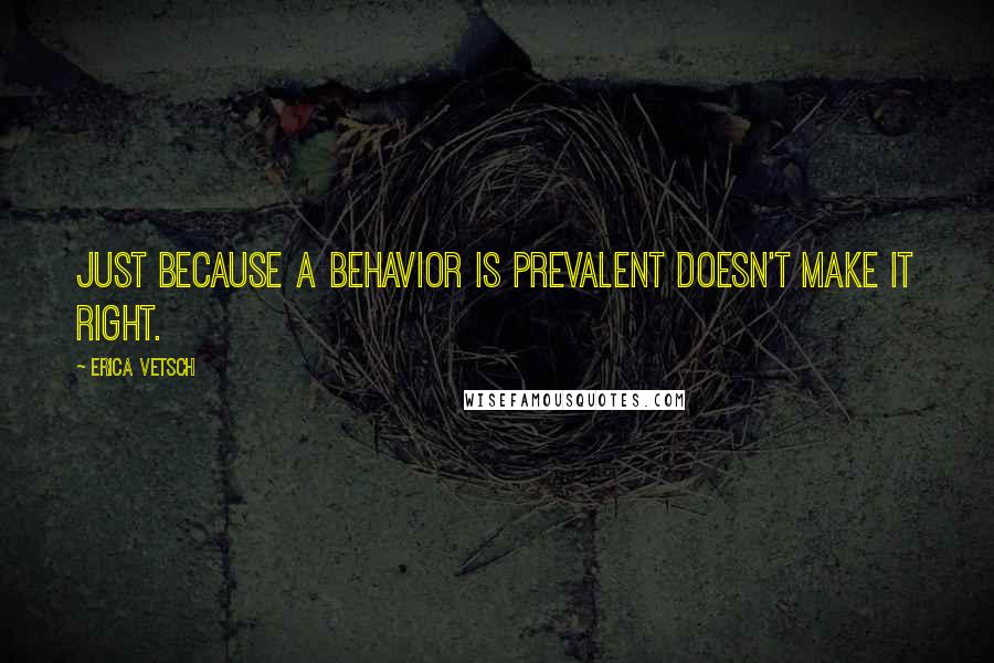 Erica Vetsch Quotes: Just because a behavior is prevalent doesn't make it right.