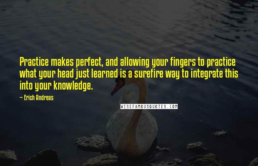 Erich Andreas Quotes: Practice makes perfect, and allowing your fingers to practice what your head just learned is a surefire way to integrate this into your knowledge.