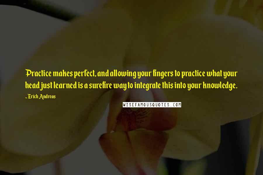 Erich Andreas Quotes: Practice makes perfect, and allowing your fingers to practice what your head just learned is a surefire way to integrate this into your knowledge.