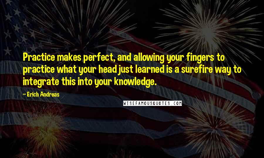 Erich Andreas Quotes: Practice makes perfect, and allowing your fingers to practice what your head just learned is a surefire way to integrate this into your knowledge.