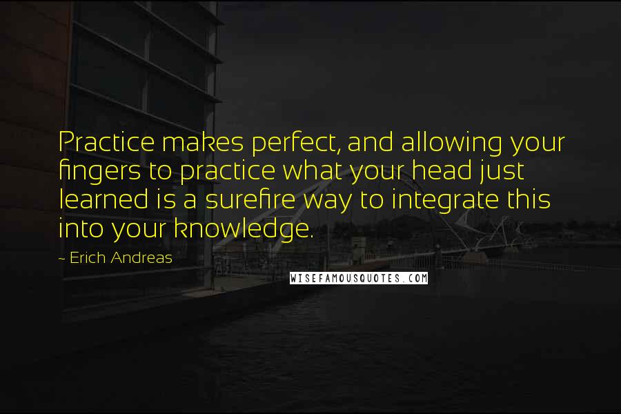 Erich Andreas Quotes: Practice makes perfect, and allowing your fingers to practice what your head just learned is a surefire way to integrate this into your knowledge.