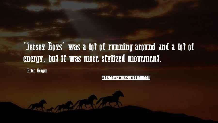 Erich Bergen Quotes: 'Jersey Boys' was a lot of running around and a lot of energy, but it was more stylized movement.