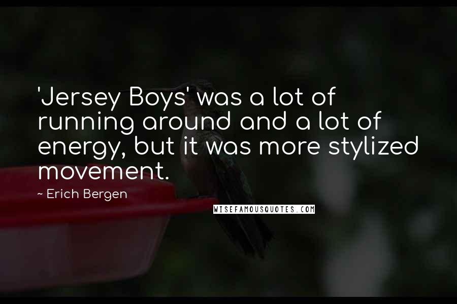 Erich Bergen Quotes: 'Jersey Boys' was a lot of running around and a lot of energy, but it was more stylized movement.