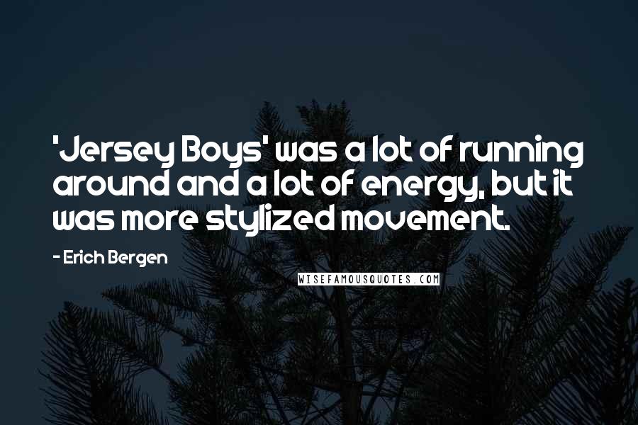 Erich Bergen Quotes: 'Jersey Boys' was a lot of running around and a lot of energy, but it was more stylized movement.