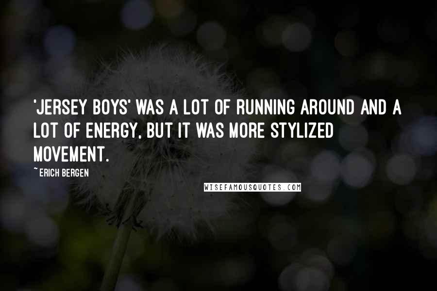 Erich Bergen Quotes: 'Jersey Boys' was a lot of running around and a lot of energy, but it was more stylized movement.