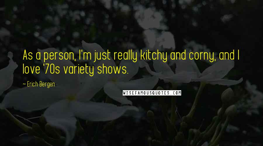 Erich Bergen Quotes: As a person, I'm just really kitchy and corny, and I love '70s variety shows.