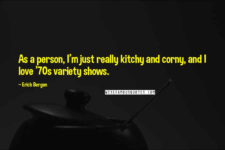 Erich Bergen Quotes: As a person, I'm just really kitchy and corny, and I love '70s variety shows.