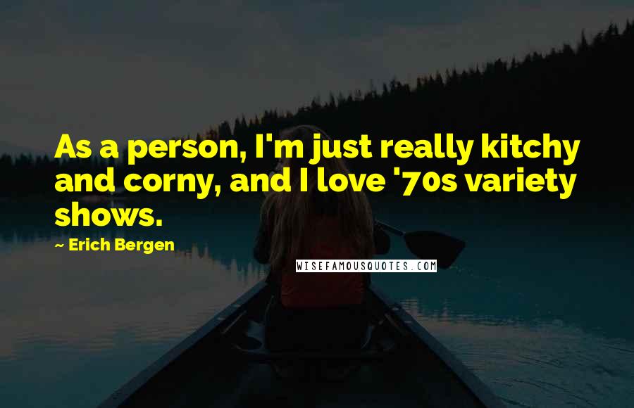 Erich Bergen Quotes: As a person, I'm just really kitchy and corny, and I love '70s variety shows.