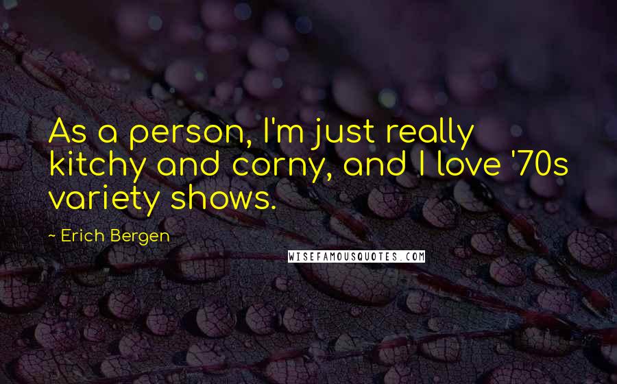 Erich Bergen Quotes: As a person, I'm just really kitchy and corny, and I love '70s variety shows.