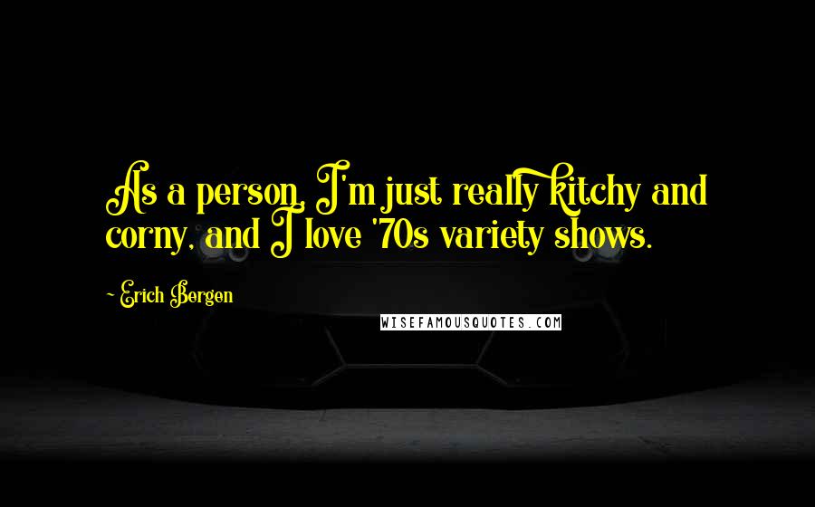 Erich Bergen Quotes: As a person, I'm just really kitchy and corny, and I love '70s variety shows.