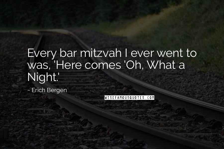 Erich Bergen Quotes: Every bar mitzvah I ever went to was, 'Here comes 'Oh, What a Night.'