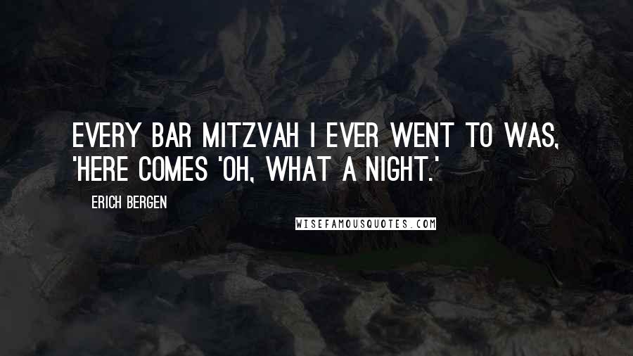 Erich Bergen Quotes: Every bar mitzvah I ever went to was, 'Here comes 'Oh, What a Night.'