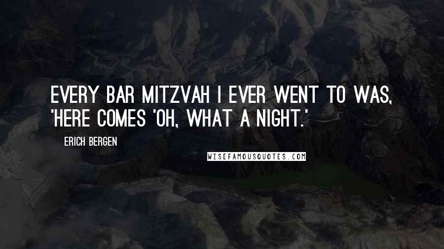 Erich Bergen Quotes: Every bar mitzvah I ever went to was, 'Here comes 'Oh, What a Night.'