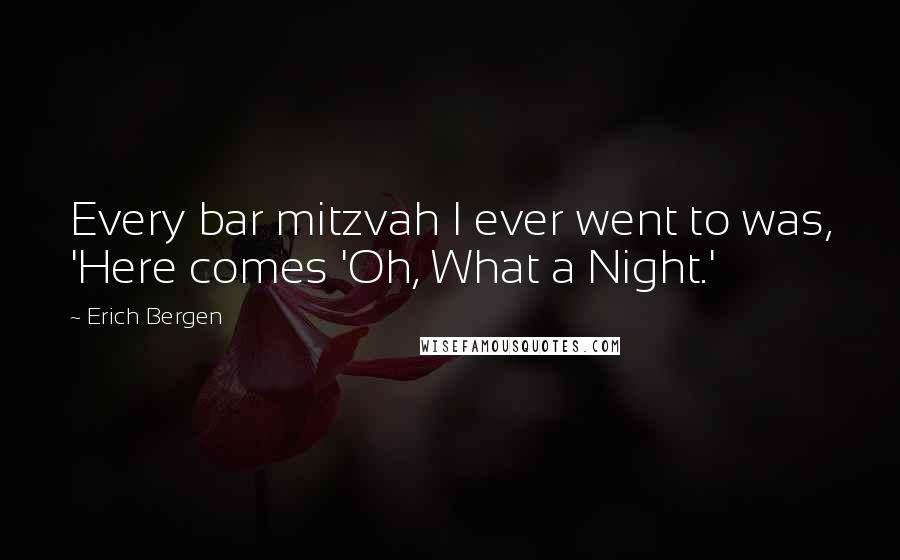 Erich Bergen Quotes: Every bar mitzvah I ever went to was, 'Here comes 'Oh, What a Night.'