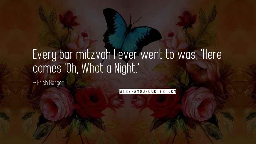 Erich Bergen Quotes: Every bar mitzvah I ever went to was, 'Here comes 'Oh, What a Night.'